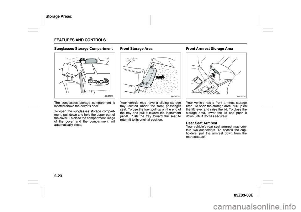 SUZUKI FORENZA 2007  Owners Manual 2-23 FEATURES AND CONTROLS
85Z03-03E
Sunglasses Storage CompartmentThe sunglasses storage compartment is
located above the driver’s door.
To open the sunglasses storage compart-
ment, pull down and 