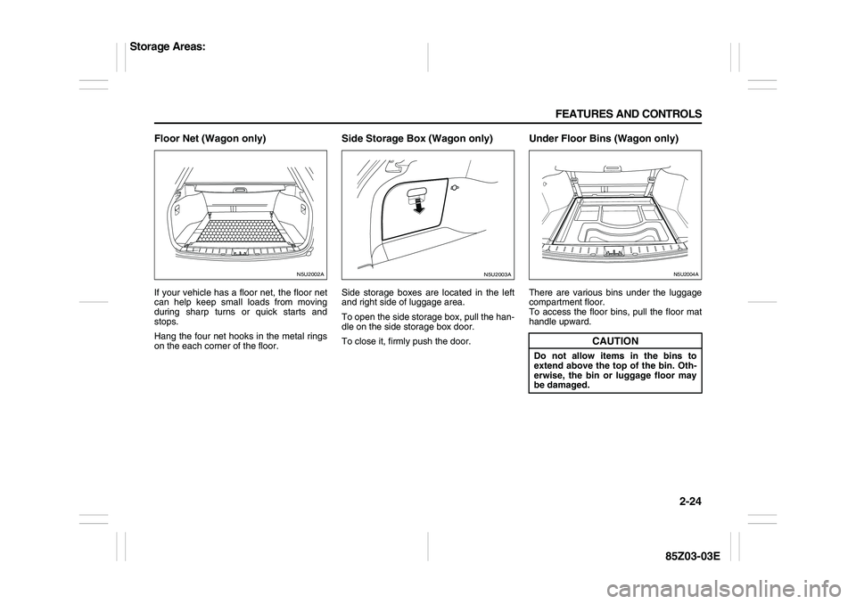 SUZUKI FORENZA 2007  Owners Manual 2-24 FEATURES AND CONTROLS
85Z03-03E
Floor Net (Wagon only)If your vehicle has a floor net, the floor net
can help keep small loads from moving
during sharp turns or quick starts and
stops.
Hang the f