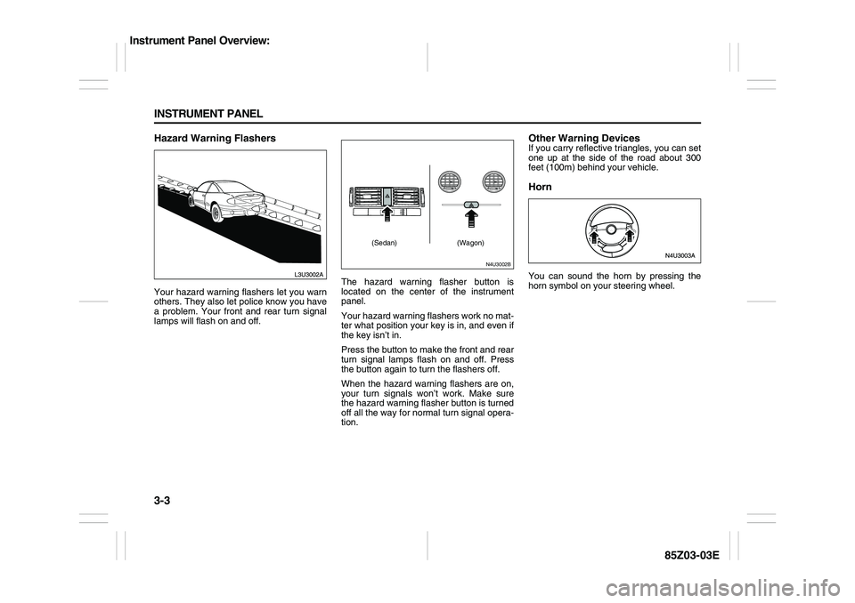 SUZUKI FORENZA 2007  Owners Manual 3-3 INSTRUMENT PANEL
85Z03-03E
Hazard Warning FlashersYour hazard warning flashers let you warn
others. They also let police know you have
a problem. Your front and rear turn signal
lamps will flash o