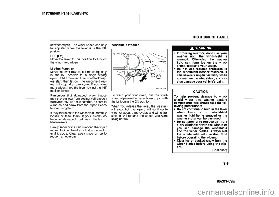 SUZUKI FORENZA 2007  Owners Manual 3-6 INSTRUMENT PANEL
85Z03-03E
between wipes. The wiper speed can only
be adjusted when the lever is in the INT
position.
OFF (Off):
Move the lever to this position to turn off
the windshield wipers.
