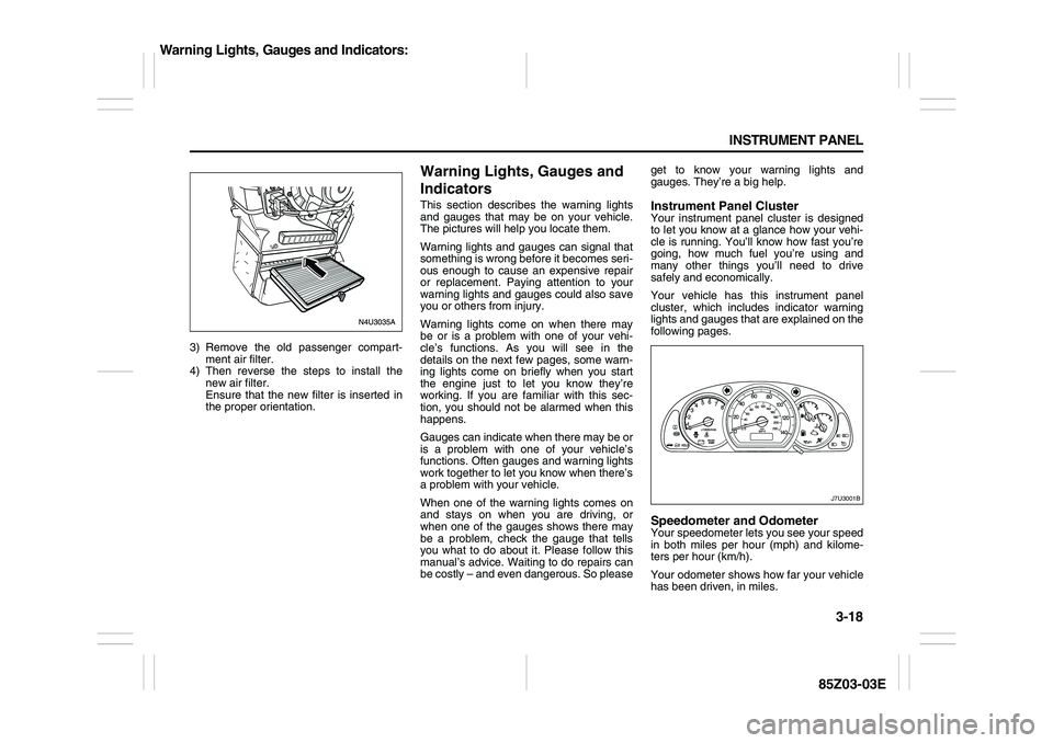 SUZUKI FORENZA 2007 Owners Manual 3-18 INSTRUMENT PANEL
85Z03-03E
3) Remove the old passenger compart-
ment air filter.
4) Then reverse the steps to install the
new air filter.
Ensure that the new filter is inserted in
the proper ori SUZUKI FORENZA 2007 Owners Manual 3-18 INSTRUMENT PANEL
85Z03-03E
3) Remove the old passenger compart-
ment air filter.
4) Then reverse the steps to install the
new air filter.
Ensure that the new filter is inserted in
the proper ori