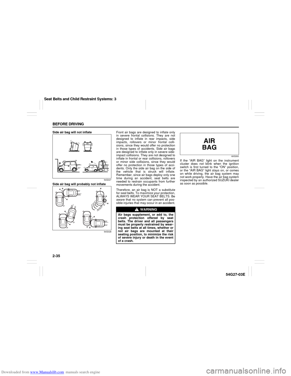 SUZUKI AERIO 2007 1.G Owners Manual Downloaded from www.Manualslib.com manuals search engine 2-35 BEFORE DRIVING
54G27-03E
Side air bag will not inflate
54G027
Side air bag will probably not inflate
54G028
Front air bags are designed to
