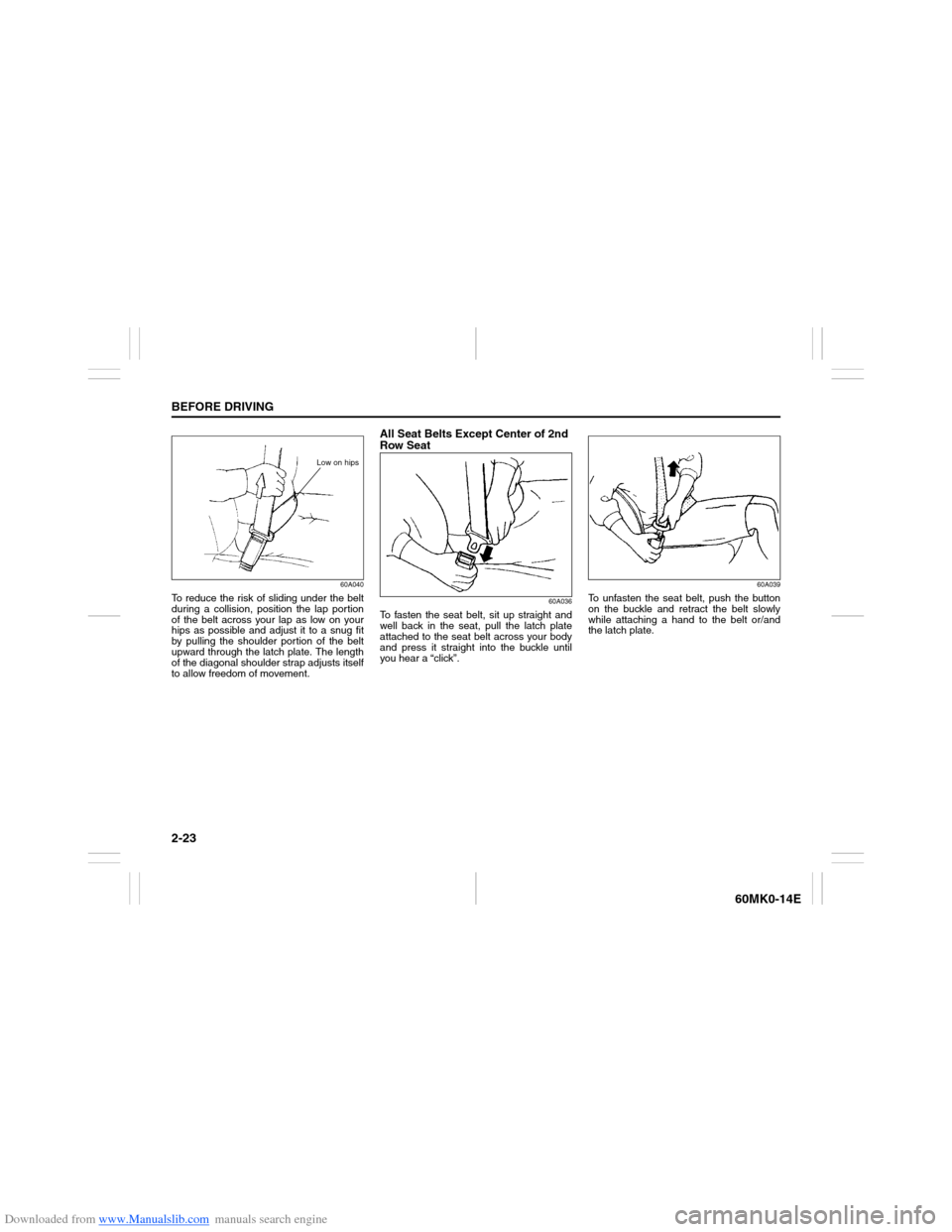 SUZUKI ERTIGA 2013 1.G Owners Manual Downloaded from www.Manualslib.com manuals search engine 2-23BEFORE DRIVING
60MK0-14E
60A040
To reduce the risk of sliding under the belt
during a collision, position the lap portion
of the belt acros