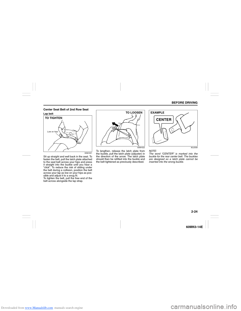 SUZUKI ERTIGA 2013 1.G Owners Manual Downloaded from www.Manualslib.com manuals search engine 2-24
BEFORE DRIVING
60MK0-14E
Center Seat Belt of 2nd Row SeatLap belt
60MH021
Sit up straight and well back in the seat. To
fasten the belt, p