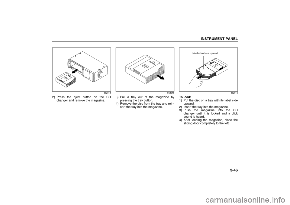 SUZUKI FORENZA 2008 1.G Owners Manual 3-46
INSTRUMENT PANEL
85Z04-03E
86Z014
2) Press the eject button on the CD
changer and remove the magazine.
86Z015
3) Pull a tray out of the magazine by
pressing the tray button.
4) Remove the disc fr