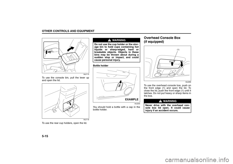 SUZUKI GRAND VITARA 2008 3.G Owners Manual 5-15OTHER CONTROLS AND EQUIPMENT
66J22-03E
64J115
To use the console bin, pull the lever up
and open the lid.
64J116
To use the rear cup holders, open the lid.Bottle holder
64J200
You should hold a bo
