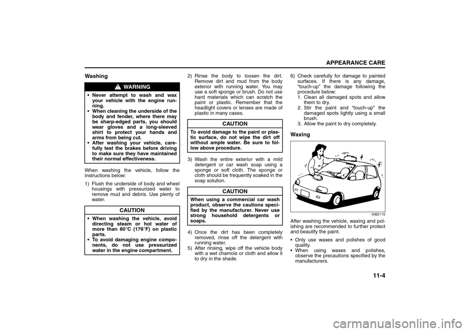 SUZUKI GRAND VITARA 2008 3.G Owners Manual 11-4
APPEARANCE CARE
66J22-03E
WashingWhen washing the vehicle, follow the
instructions below:
1) Flush the underside of body and wheel
housings with pressurized water to
remove mud and debris. Use pl SUZUKI GRAND VITARA 2008 3.G Owners Manual 11-4
APPEARANCE CARE
66J22-03E
WashingWhen washing the vehicle, follow the
instructions below:
1) Flush the underside of body and wheel
housings with pressurized water to
remove mud and debris. Use pl