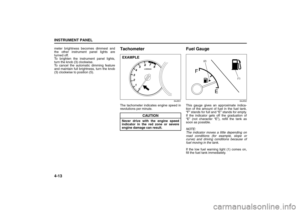 SUZUKI GRAND VITARA 2008 3.G Owners Manual 4-13INSTRUMENT PANEL
66J22-03E
meter brightness becomes dimmest and
the other instrument panel lights are
turned off.
To brighten the instrument panel lights,
turn the knob (3) clockwise.
To cancel th SUZUKI GRAND VITARA 2008 3.G Owners Manual 4-13INSTRUMENT PANEL
66J22-03E
meter brightness becomes dimmest and
the other instrument panel lights are
turned off.
To brighten the instrument panel lights,
turn the knob (3) clockwise.
To cancel th