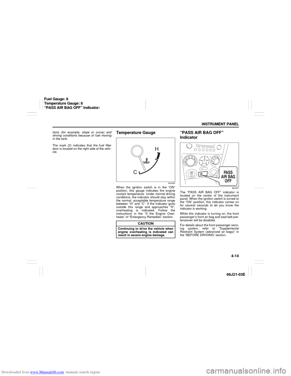 SUZUKI GRAND VITARA 2007 3.G Owners Manual Downloaded from www.Manualslib.com manuals search engine 4-14 INSTRUMENT PANEL
66J21-03E
tions (for example, slope or curve) and
driving conditions because of fuel moving
in the tank.
The mark (2) ind
