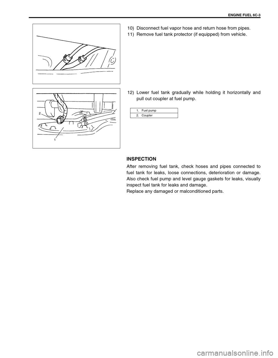 SUZUKI GRAND VITARA 1999 2.G Owners Manual ENGINE FUEL 6C-3
10) Disconnect fuel vapor hose and return hose from pipes.
11) Remove fuel tank protector (if equipped) from vehicle.
12) Lower fuel tank gradually while holding it horizontally and
p