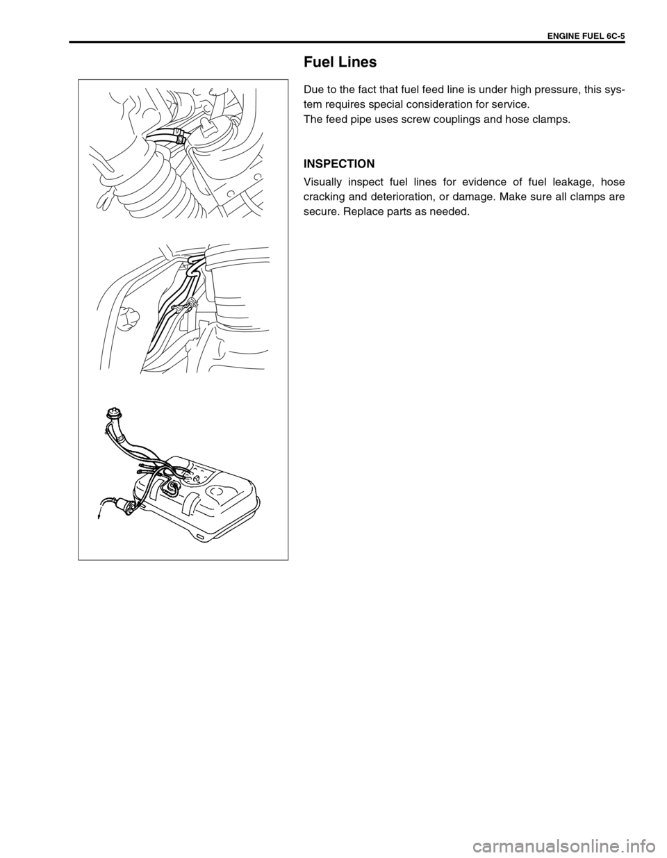 SUZUKI GRAND VITARA 1999 2.G Owners Manual ENGINE FUEL 6C-5
Fuel Lines
Due to the fact that fuel feed line is under high pressure, this sys-
tem requires special consideration for service.
The feed pipe uses screw couplings and hose clamps.
IN