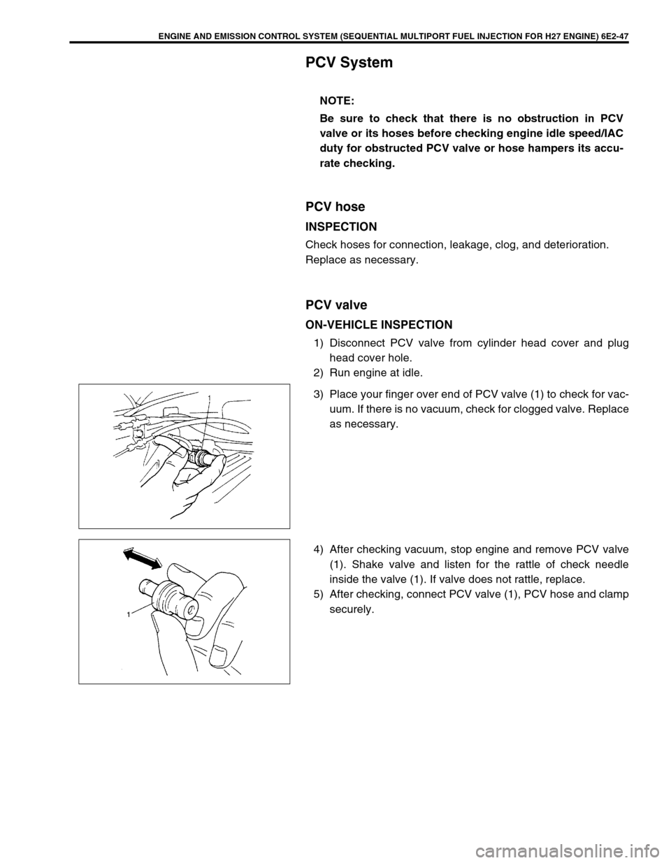 SUZUKI GRAND VITARA 1999 2.G Owners Manual ENGINE AND EMISSION CONTROL SYSTEM (SEQUENTIAL MULTIPORT FUEL INJECTION FOR H27 ENGINE) 6E2-47
PCV System
PCV hose
INSPECTION
Check hoses for connection, leakage, clog, and deterioration.
Replace as n