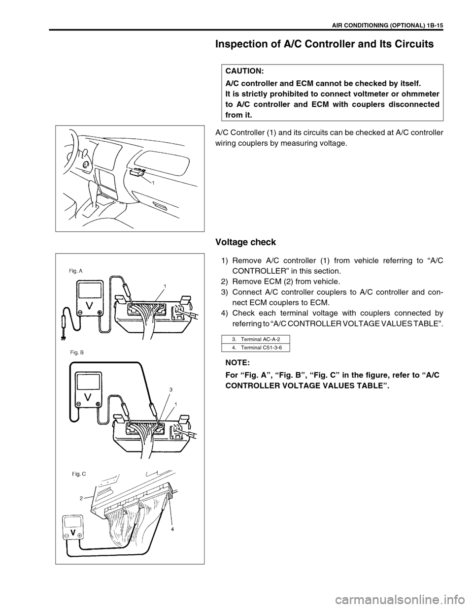 SUZUKI GRAND VITARA 1999 2.G Owners Manual AIR CONDITIONING (OPTIONAL) 1B-15
Inspection of A/C Controller and Its Circuits
A/C Controller (1) and its circuits can be checked at A/C controller
wiring couplers by measuring voltage.
Voltage check