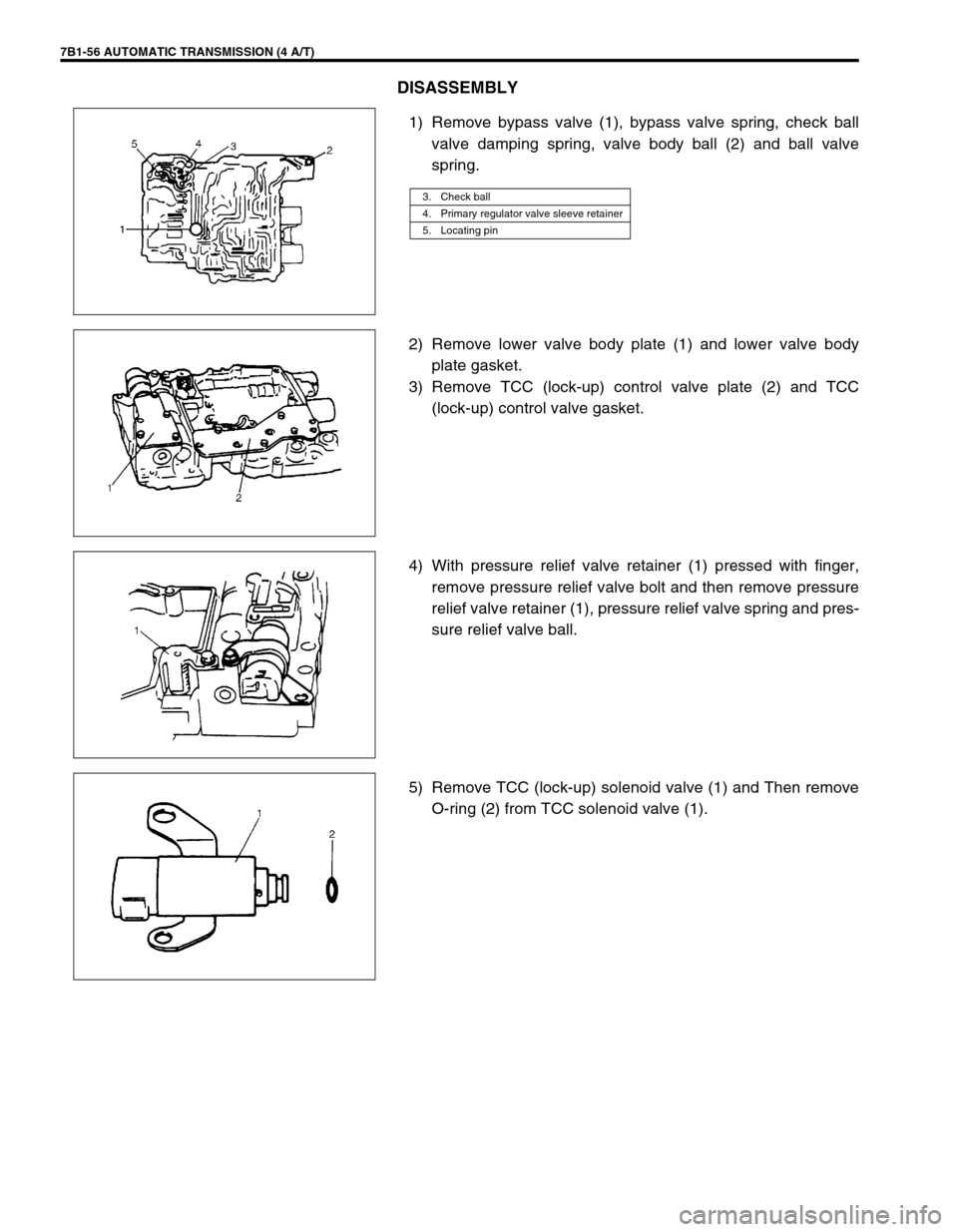 SUZUKI GRAND VITARA 1999 2.G Owners Manual 7B1-56 AUTOMATIC TRANSMISSION (4 A/T)
DISASSEMBLY
1) Remove bypass valve (1), bypass valve spring, check ball
valve damping spring, valve body ball (2) and ball valve
spring.
2) Remove lower valve bod