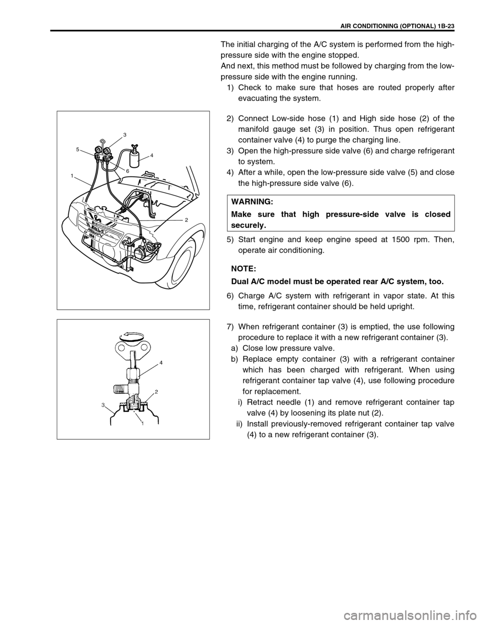 SUZUKI GRAND VITARA 1999 2.G Owners Manual AIR CONDITIONING (OPTIONAL) 1B-23
The initial charging of the A/C system is performed from the high-
pressure side with the engine stopped.
And next, this method must be followed by charging from the SUZUKI GRAND VITARA 1999 2.G Owners Manual AIR CONDITIONING (OPTIONAL) 1B-23
The initial charging of the A/C system is performed from the high-
pressure side with the engine stopped.
And next, this method must be followed by charging from the