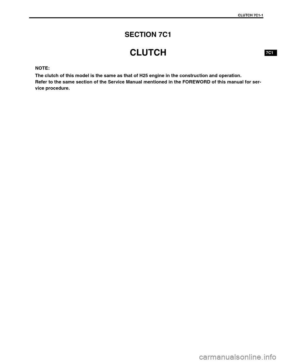SUZUKI GRAND VITARA 1999 2.G Owners Manual CLUTCH 7C1-1
7C1
SECTION 7C1
CLUTCH
NOTE:
The clutch of this model is the same as that of H25 engine in the construction and operation.
Refer to the same section of the Service Manual mentioned in the