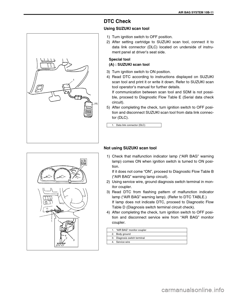 SUZUKI GRAND VITARA 1999 2.G Owners Manual AIR BAG SYSTEM 10B-11
DTC Check
Using SUZUKI scan tool
1) Turn ignition switch to OFF position.
2) After setting cartridge to SUZUKI scan tool, connect it to
data link connector (DLC) located on under SUZUKI GRAND VITARA 1999 2.G Owners Manual AIR BAG SYSTEM 10B-11
DTC Check
Using SUZUKI scan tool
1) Turn ignition switch to OFF position.
2) After setting cartridge to SUZUKI scan tool, connect it to
data link connector (DLC) located on under