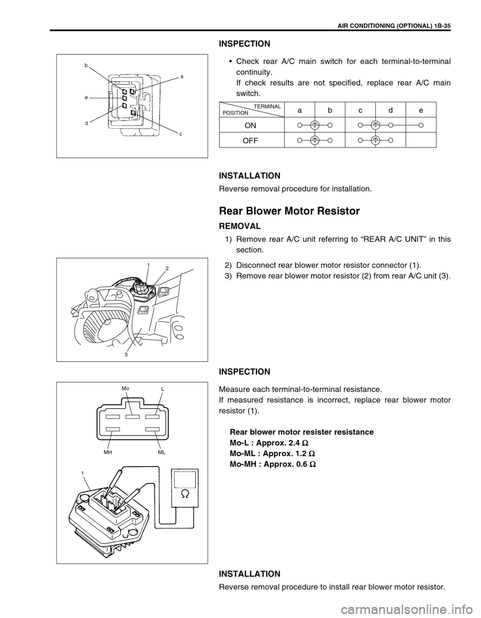 SUZUKI GRAND VITARA 1999 2.G Owners Manual AIR CONDITIONING (OPTIONAL) 1B-35
INSPECTION
Check rear A/C main switch for each terminal-to-terminal
continuity.
If check results are not specified, replace rear A/C main
switch.
INSTALLATION
Revers