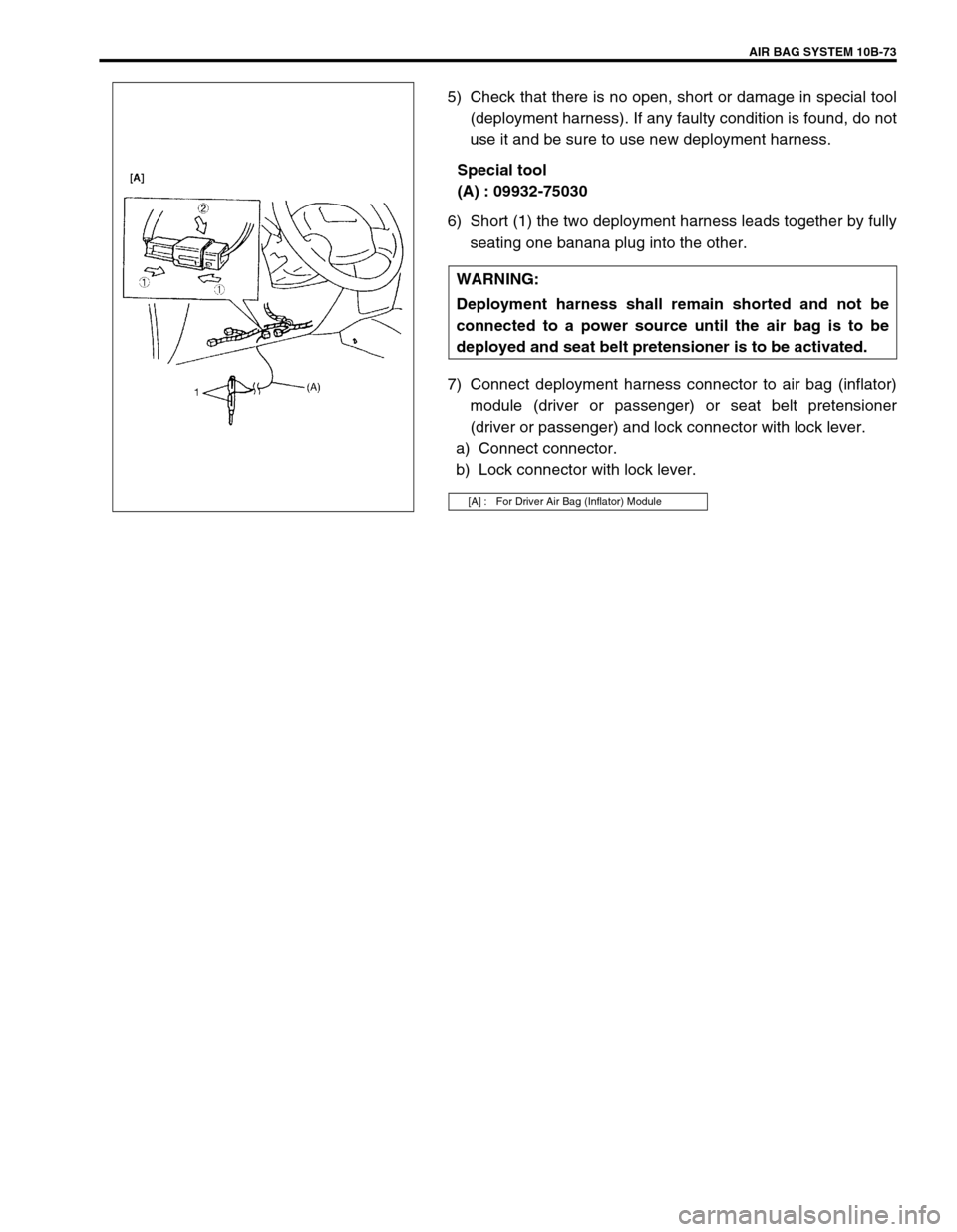 SUZUKI GRAND VITARA 1999 2.G Owners Manual AIR BAG SYSTEM 10B-73
5) Check that there is no open, short or damage in special tool
(deployment harness). If any faulty condition is found, do not
use it and be sure to use new deployment harness.
S