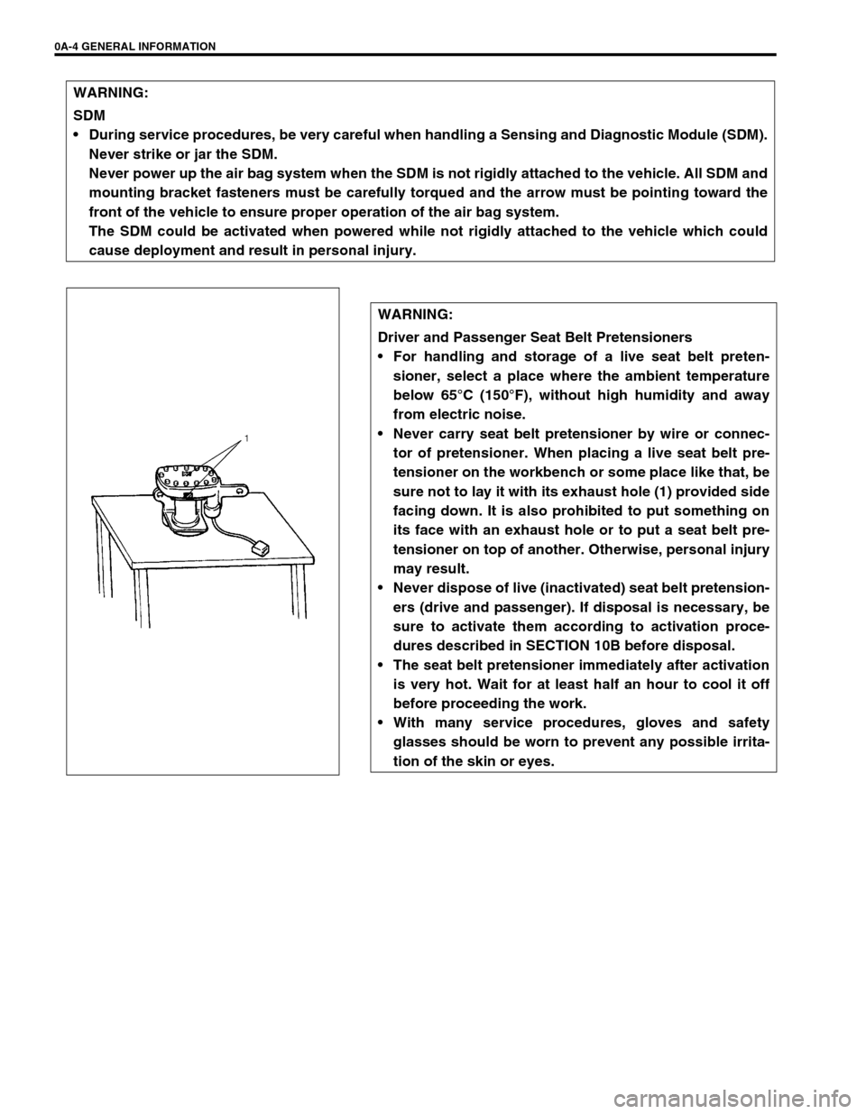 SUZUKI GRAND VITARA 1999 2.G Owners Manual 0A-4 GENERAL INFORMATION
WARNING:
SDM
During service procedures, be very careful when handling a Sensing and Diagnostic Module (SDM).
Never strike or jar the SDM.
Never power up the air bag system w SUZUKI GRAND VITARA 1999 2.G Owners Manual 0A-4 GENERAL INFORMATION
WARNING:
SDM
During service procedures, be very careful when handling a Sensing and Diagnostic Module (SDM).
Never strike or jar the SDM.
Never power up the air bag system w