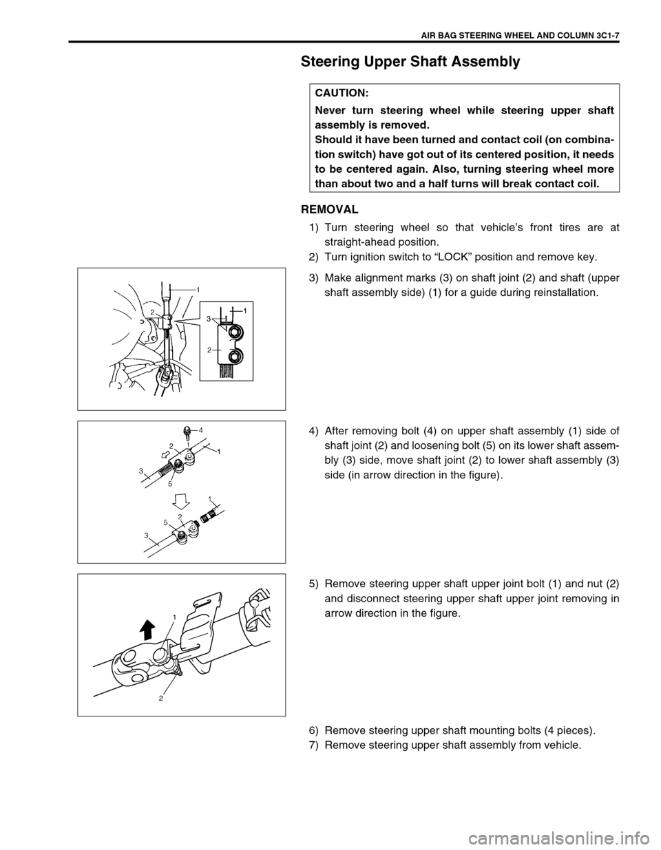 SUZUKI GRAND VITARA 1999 2.G Owners Manual AIR BAG STEERING WHEEL AND COLUMN 3C1-7
Steering Upper Shaft Assembly
REMOVAL
1) Turn steering wheel so that vehicle’s front tires are at
straight-ahead position.
2) Turn ignition switch to “LOCK SUZUKI GRAND VITARA 1999 2.G Owners Manual AIR BAG STEERING WHEEL AND COLUMN 3C1-7
Steering Upper Shaft Assembly
REMOVAL
1) Turn steering wheel so that vehicle’s front tires are at
straight-ahead position.
2) Turn ignition switch to “LOCK