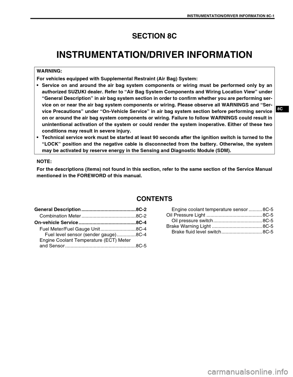 SUZUKI GRAND VITARA 2001 2.G Owners Manual INSTRUMENTATION/DRIVER INFORMATION 8C-1
8C
SECTION 8C
INSTRUMENTATION/DRIVER INFORMATION
CONTENTS
General Description ........................................8C-2
Combination Meter ................... SUZUKI GRAND VITARA 2001 2.G Owners Manual INSTRUMENTATION/DRIVER INFORMATION 8C-1
8C
SECTION 8C
INSTRUMENTATION/DRIVER INFORMATION
CONTENTS
General Description ........................................8C-2
Combination Meter ...................