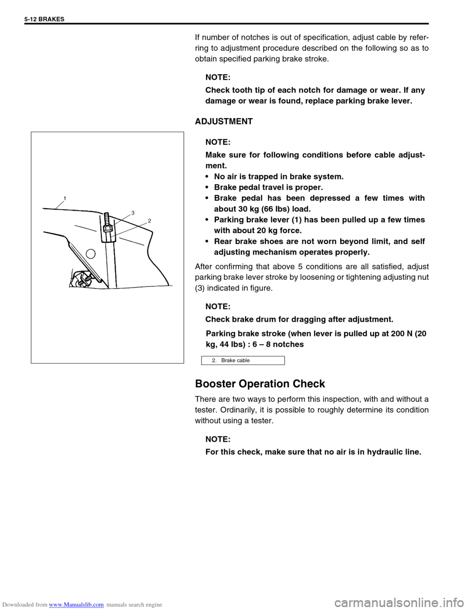 SUZUKI JIMNY 2005 3.G Service Workshop Manual Downloaded from www.Manualslib.com manuals search engine 5-12 BRAKES
If number of notches is out of specification, adjust cable by refer-
ring to adjustment procedure described on the following so as 
