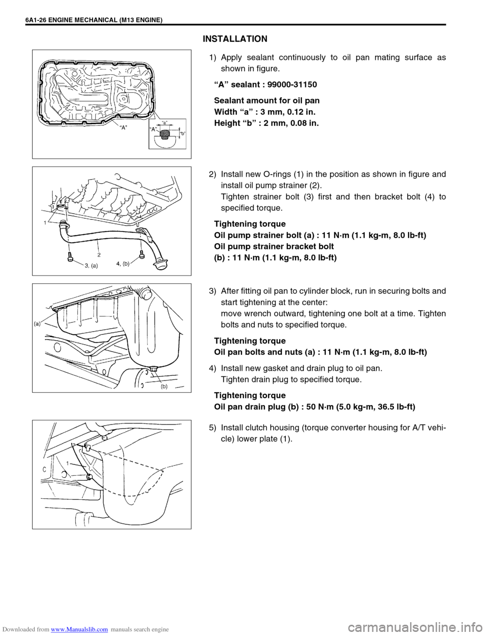 SUZUKI JIMNY 2005 3.G Service Workshop Manual Downloaded from www.Manualslib.com manuals search engine 6A1-26 ENGINE MECHANICAL (M13 ENGINE)
INSTALLATION
1) Apply sealant continuously to oil pan mating surface as
shown in figure.
“A” sealant SUZUKI JIMNY 2005 3.G Service Workshop Manual Downloaded from www.Manualslib.com manuals search engine 6A1-26 ENGINE MECHANICAL (M13 ENGINE)
INSTALLATION
1) Apply sealant continuously to oil pan mating surface as
shown in figure.
“A” sealant
