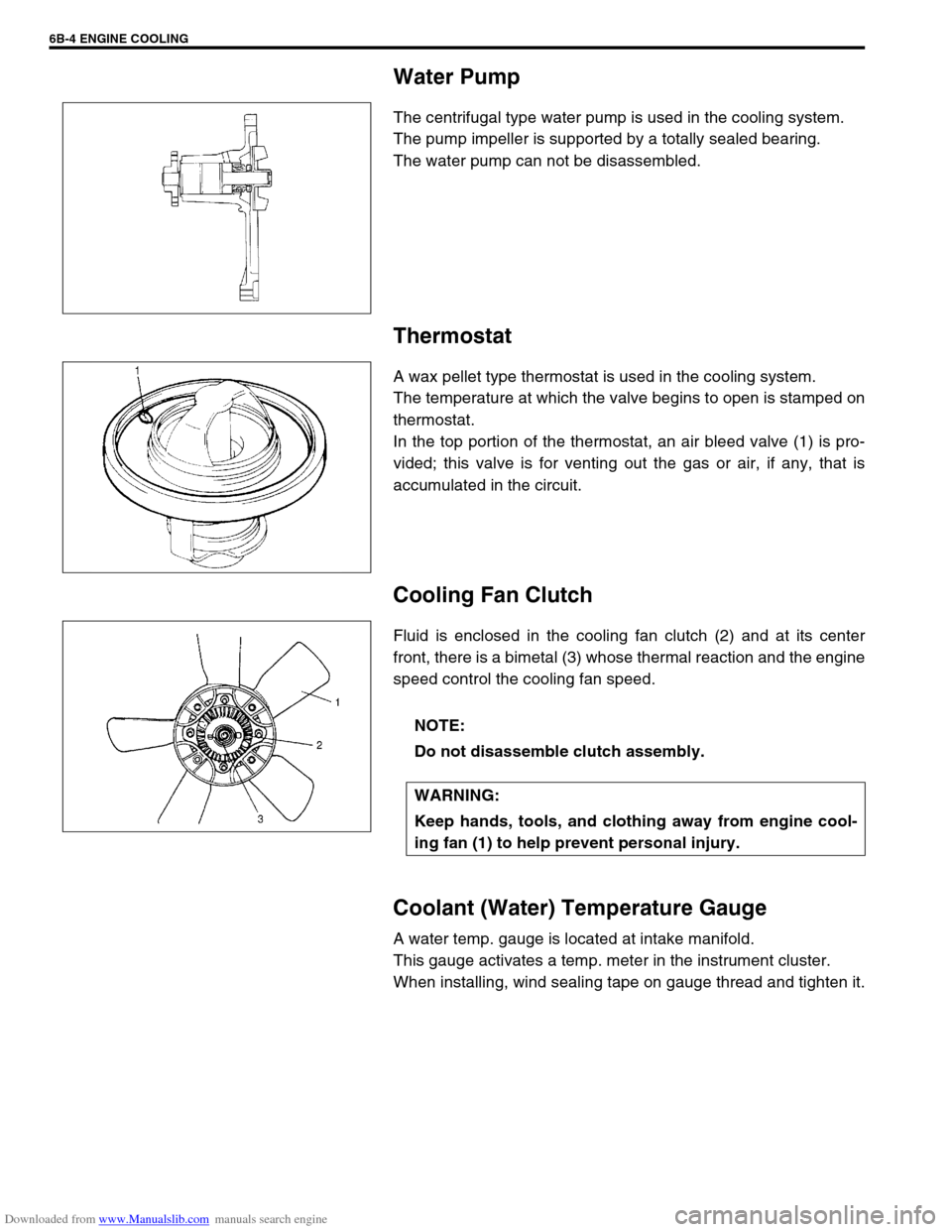 SUZUKI JIMNY 2005 3.G Service Workshop Manual Downloaded from www.Manualslib.com manuals search engine 6B-4 ENGINE COOLING
Water Pump
The centrifugal type water pump is used in the cooling system.
The pump impeller is supported by a totally seale SUZUKI JIMNY 2005 3.G Service Workshop Manual Downloaded from www.Manualslib.com manuals search engine 6B-4 ENGINE COOLING
Water Pump
The centrifugal type water pump is used in the cooling system.
The pump impeller is supported by a totally seale