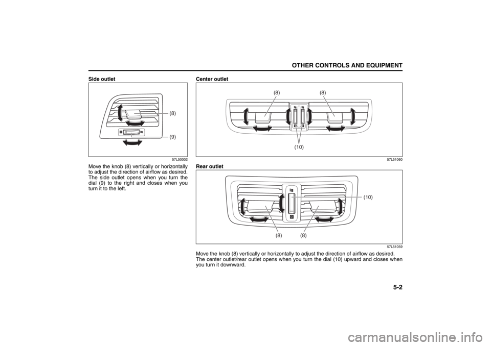 SUZUKI KIZASHI 2010 1.G Owners Manual 5-2
OTHER CONTROLS AND EQUIPMENT
57L20-03E
Side outlet
57L50002
Move the knob (8) vertically or horizontally
to adjust the direction of airflow as desired.
The side outlet opens when you turn the
dial