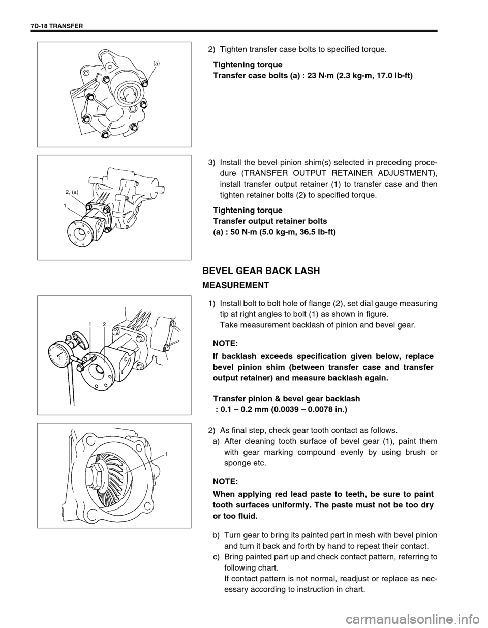 SUZUKI SWIFT 2000 1.G Transmission Service Workshop Manual 7D-18 TRANSFER
2) Tighten transfer case bolts to specified torque.
Tightening torque
Transfer case bolts (a) : 23 N·m (2.3 kg-m, 17.0 lb-ft)
3) Install the bevel pinion shim(s) selected in preceding SUZUKI SWIFT 2000 1.G Transmission Service Workshop Manual 7D-18 TRANSFER
2) Tighten transfer case bolts to specified torque.
Tightening torque
Transfer case bolts (a) : 23 N·m (2.3 kg-m, 17.0 lb-ft)
3) Install the bevel pinion shim(s) selected in preceding
