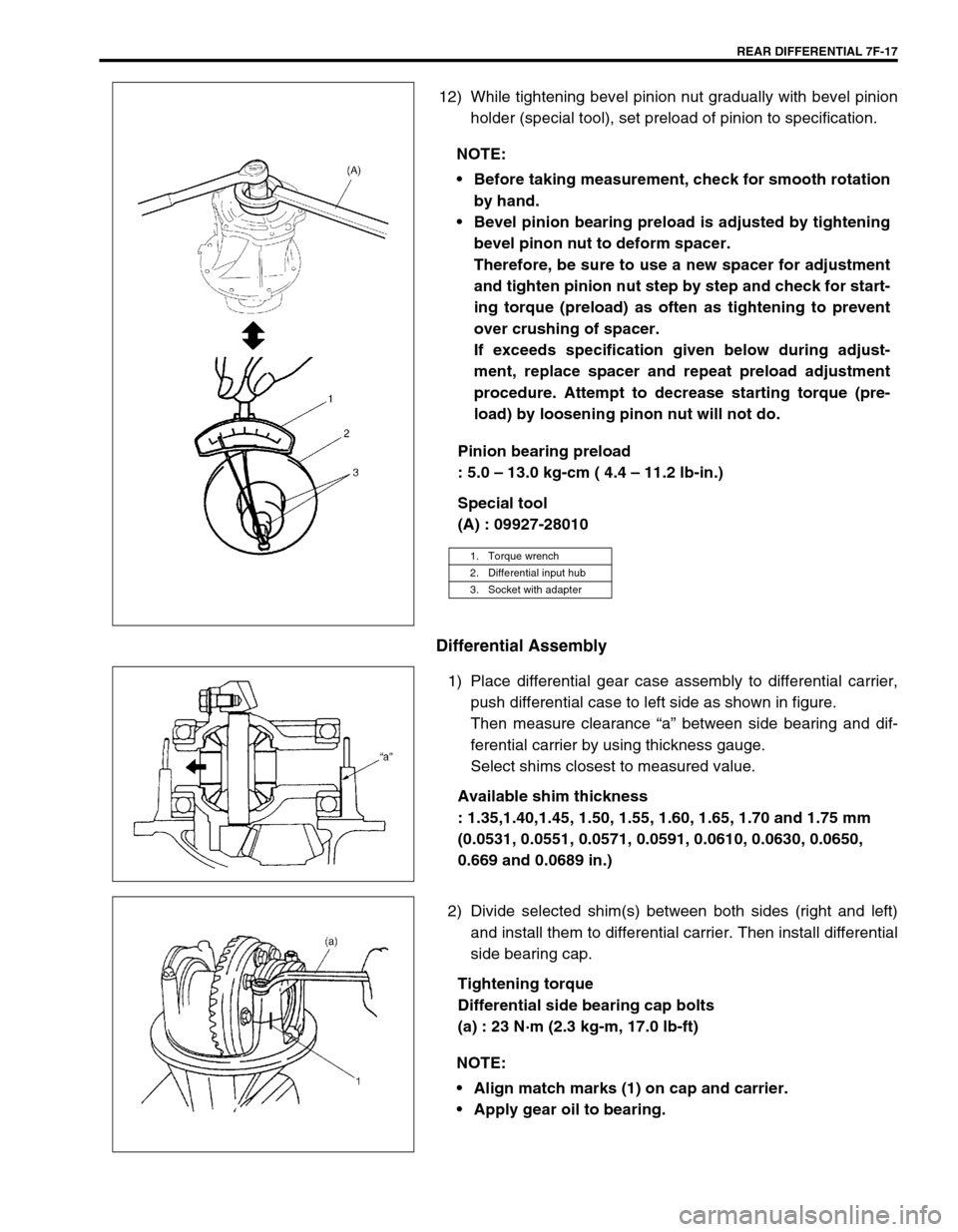 SUZUKI SWIFT 2000 1.G Transmission Service Workshop Manual REAR DIFFERENTIAL 7F-17
12) While tightening bevel pinion nut gradually with bevel pinion
holder (special tool), set preload of pinion to specification.
Pinion bearing preload
: 5.0 – 13.0 kg-cm ( SUZUKI SWIFT 2000 1.G Transmission Service Workshop Manual REAR DIFFERENTIAL 7F-17
12) While tightening bevel pinion nut gradually with bevel pinion
holder (special tool), set preload of pinion to specification.
Pinion bearing preload
: 5.0 – 13.0 kg-cm (