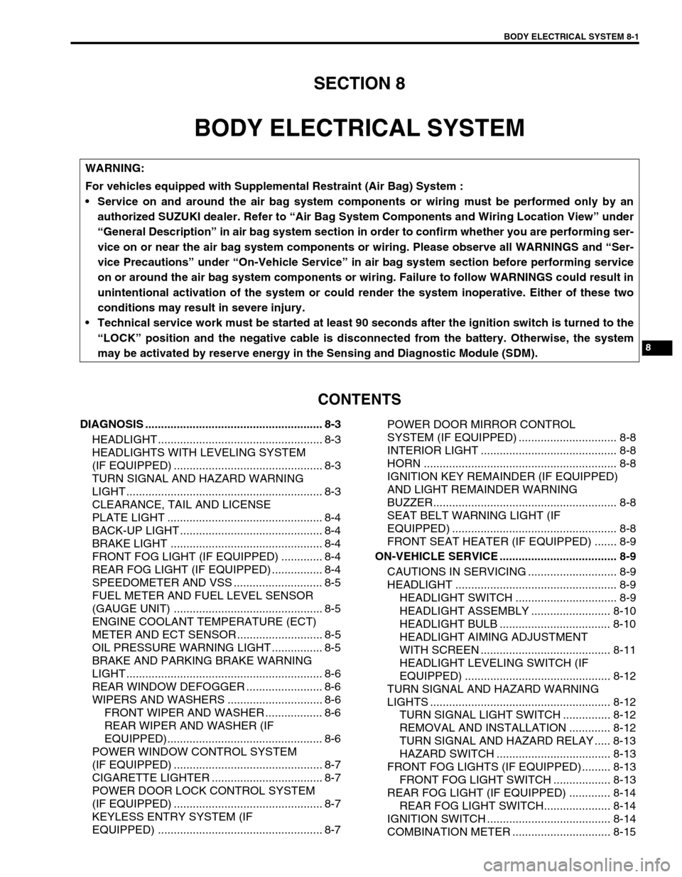 SUZUKI SWIFT 2000 1.G Transmission Service Workshop Manual BODY ELECTRICAL SYSTEM 8-1
6F1
6F2
6G
6H
6K
7A
7A1
7B1
7C1
7D
7E
7F
8A
8
8D
8E
9
10
10A
10B
SECTION 8
BODY ELECTRICAL SYSTEM
CONTENTS
DIAGNOSIS ........................................................ SUZUKI SWIFT 2000 1.G Transmission Service Workshop Manual BODY ELECTRICAL SYSTEM 8-1
6F1
6F2
6G
6H
6K
7A
7A1
7B1
7C1
7D
7E
7F
8A
8
8D
8E
9
10
10A
10B
SECTION 8
BODY ELECTRICAL SYSTEM
CONTENTS
DIAGNOSIS ........................................................