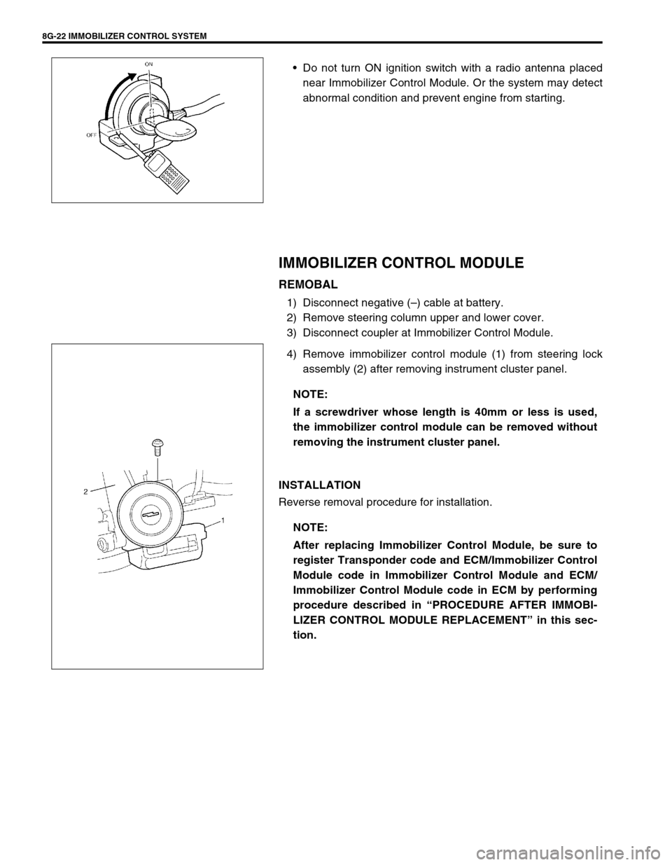 SUZUKI SWIFT 2000 1.G Transmission Service Workshop Manual 8G-22 IMMOBILIZER CONTROL SYSTEM
Do not turn ON ignition switch with a radio antenna placed
near Immobilizer Control Module. Or the system may detect
abnormal condition and prevent engine from starti SUZUKI SWIFT 2000 1.G Transmission Service Workshop Manual 8G-22 IMMOBILIZER CONTROL SYSTEM
Do not turn ON ignition switch with a radio antenna placed
near Immobilizer Control Module. Or the system may detect
abnormal condition and prevent engine from starti