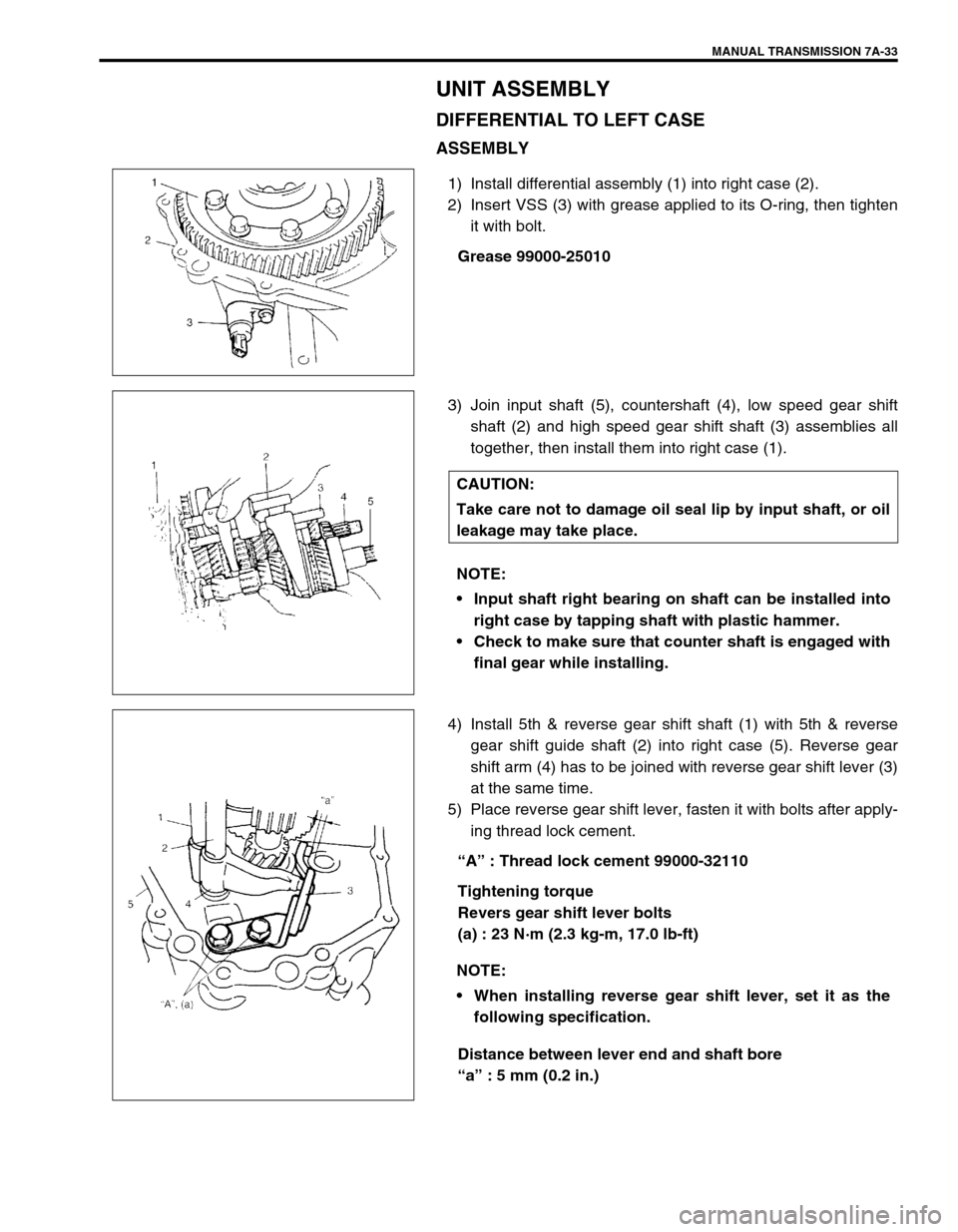 SUZUKI SWIFT 2000 1.G Transmission Service Workshop Manual MANUAL TRANSMISSION 7A-33
UNIT ASSEMBLY
DIFFERENTIAL TO LEFT CASE
ASSEMBLY
1) Install differential assembly (1) into right case (2).
2) Insert VSS (3) with grease applied to its O-ring, then tighten
i SUZUKI SWIFT 2000 1.G Transmission Service Workshop Manual MANUAL TRANSMISSION 7A-33
UNIT ASSEMBLY
DIFFERENTIAL TO LEFT CASE
ASSEMBLY
1) Install differential assembly (1) into right case (2).
2) Insert VSS (3) with grease applied to its O-ring, then tighten
i