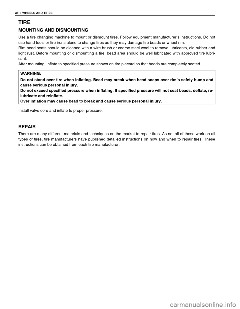 SUZUKI SWIFT 2000 1.G RG413 Service Workshop Manual 3F-8 WHEELS AND TIRES
TIRE
MOUNTING AND DISMOUNTING
Use a tire changing machine to mount or dismount tires. Follow equipment manufacturer’s instructions. Do not
use hand tools or tire irons alone to