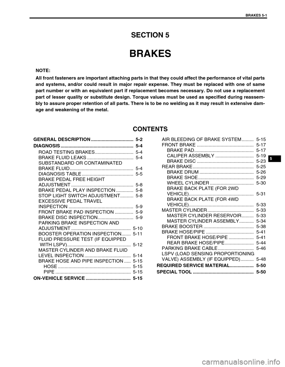 SUZUKI SWIFT 2000 1.G RG413 Service Workshop Manual BRAKES 5-1
6F1
6F2
6G
6H
6K
7A
7A1
7B1
7C1
7D
7E
7F
8A
8B
8C
5
9
10
10A
10B
SECTION 5
BRAKES
CONTENTS
GENERAL DESCRIPTION ................................  5-2
DIAGNOSIS ..............................