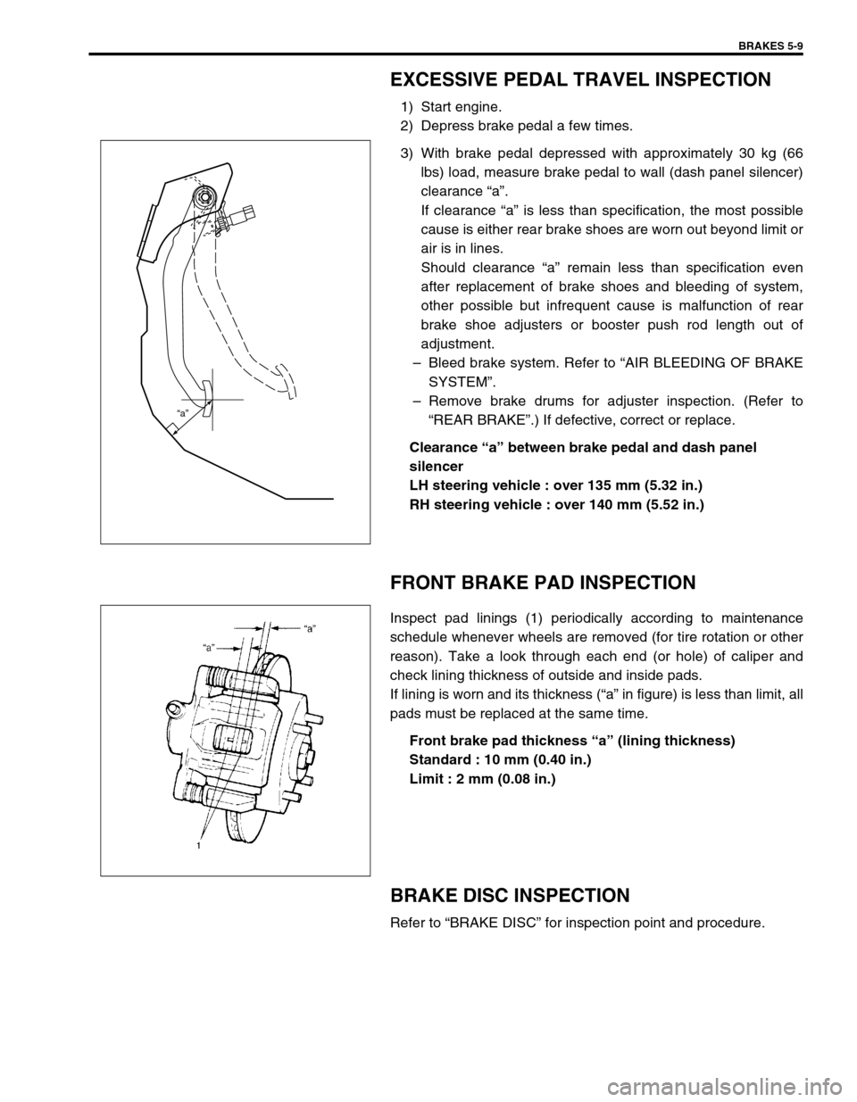SUZUKI SWIFT 2000 1.G RG413 Service Workshop Manual BRAKES 5-9
EXCESSIVE PEDAL TRAVEL INSPECTION
1) Start engine.
2) Depress brake pedal a few times.
3) With brake pedal depressed with approximately 30 kg (66
lbs) load, measure brake pedal to wall (das