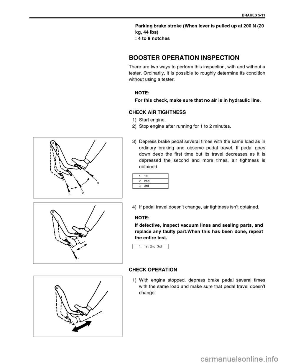 SUZUKI SWIFT 2000 1.G RG413 Service Workshop Manual BRAKES 5-11
Parking brake stroke (When lever is pulled up at 200 N (20 
kg, 44 lbs)
: 4 to 9 notches
BOOSTER OPERATION INSPECTION
There are two ways to perform this inspection, with and without a
test