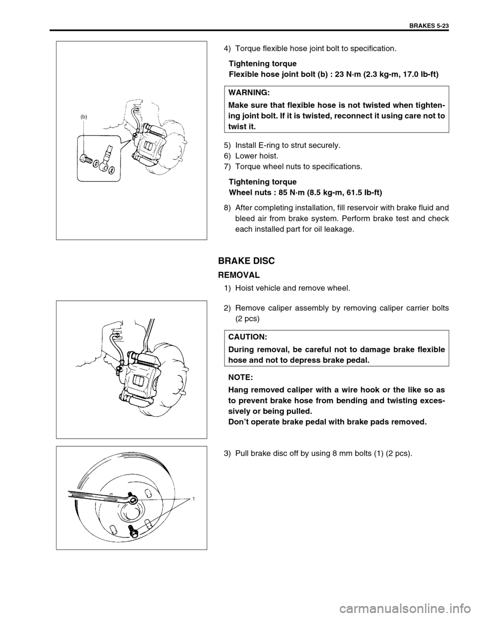 SUZUKI SWIFT 2000 1.G RG413 Service Workshop Manual BRAKES 5-23
4) Torque flexible hose joint bolt to specification.
Tightening torque
Flexible hose joint bolt (b) : 23 N·m (2.3 kg-m, 17.0 Ib-ft)
5) Install E-ring to strut securely.
6) Lower hoist.
7)