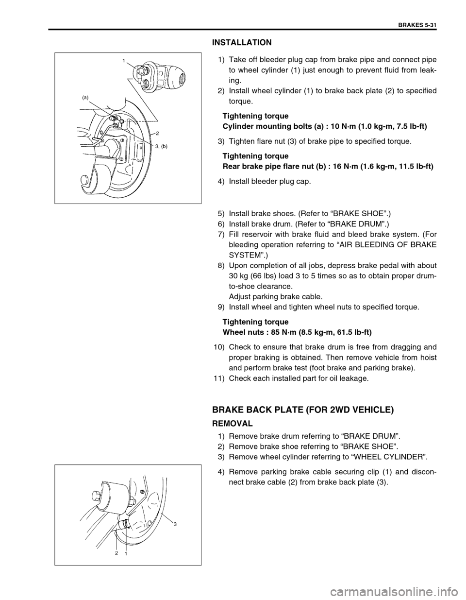 SUZUKI SWIFT 2000 1.G RG413 Service Workshop Manual BRAKES 5-31
INSTALLATION
1) Take off bleeder plug cap from brake pipe and connect pipe
to wheel cylinder (1) just enough to prevent fluid from leak-
ing.
2) Install wheel cylinder (1) to brake back pl