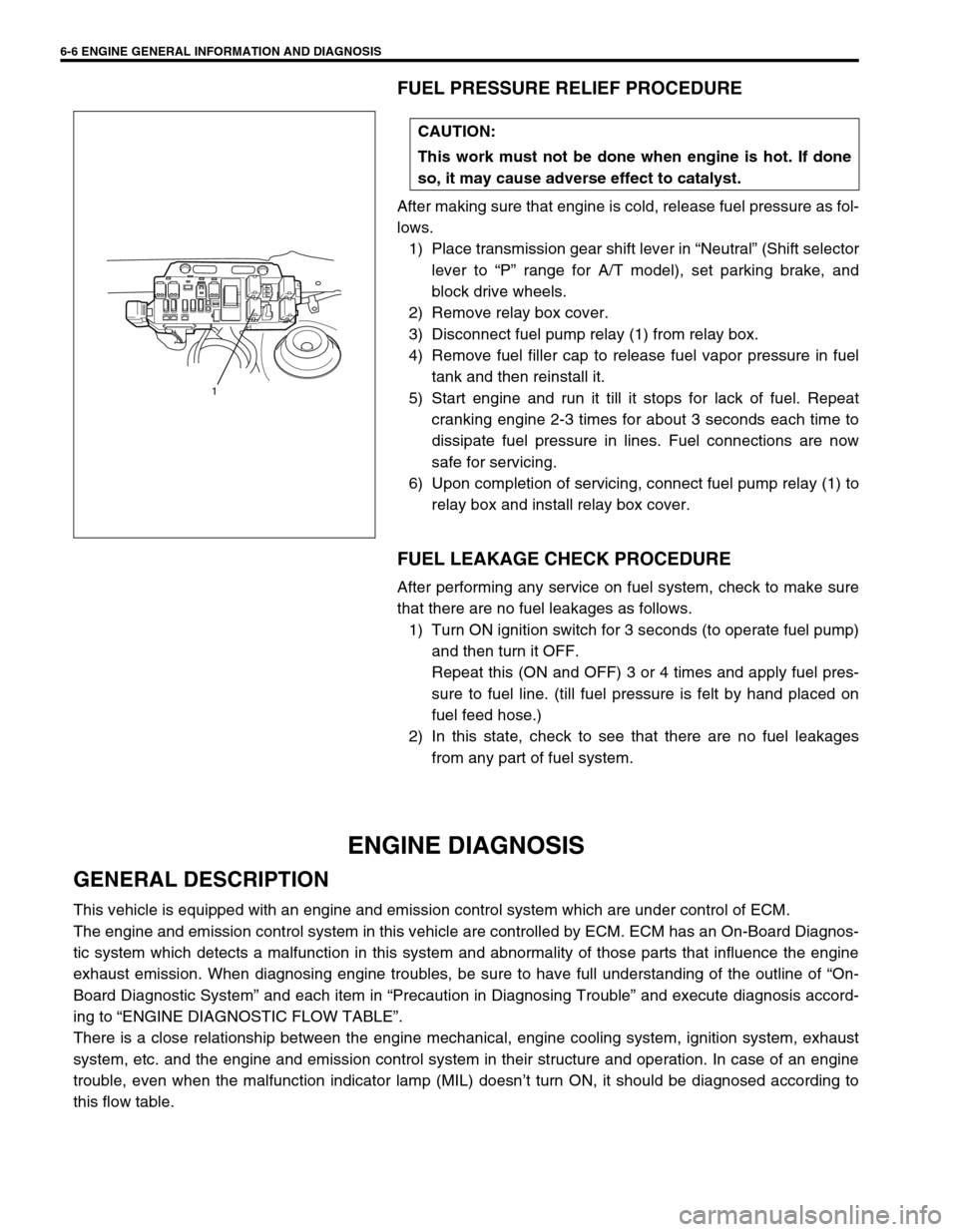 SUZUKI SWIFT 2000 1.G RG413 Service Workshop Manual 6-6 ENGINE GENERAL INFORMATION AND DIAGNOSIS
FUEL PRESSURE RELIEF PROCEDURE
After making sure that engine is cold, release fuel pressure as fol-
lows.
1) Place transmission gear shift lever in “Neut