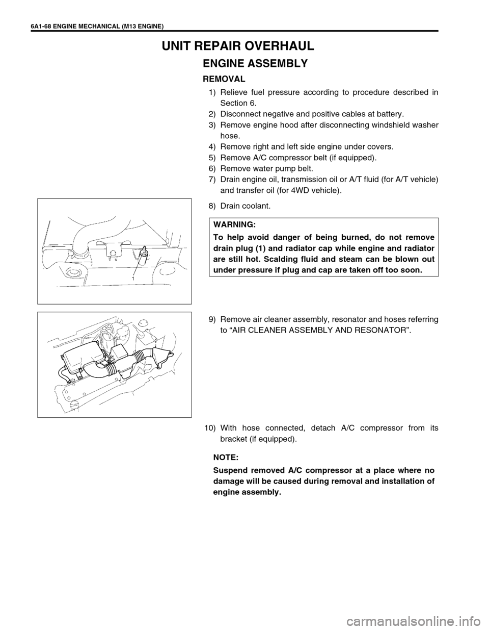 SUZUKI SWIFT 2000 1.G RG413 Service Workshop Manual 6A1-68 ENGINE MECHANICAL (M13 ENGINE)
UNIT REPAIR OVERHAUL
ENGINE ASSEMBLY
REMOVAL
1) Relieve fuel pressure according to procedure described in
Section 6.
2) Disconnect negative and positive cables at SUZUKI SWIFT 2000 1.G RG413 Service Workshop Manual 6A1-68 ENGINE MECHANICAL (M13 ENGINE)
UNIT REPAIR OVERHAUL
ENGINE ASSEMBLY
REMOVAL
1) Relieve fuel pressure according to procedure described in
Section 6.
2) Disconnect negative and positive cables at