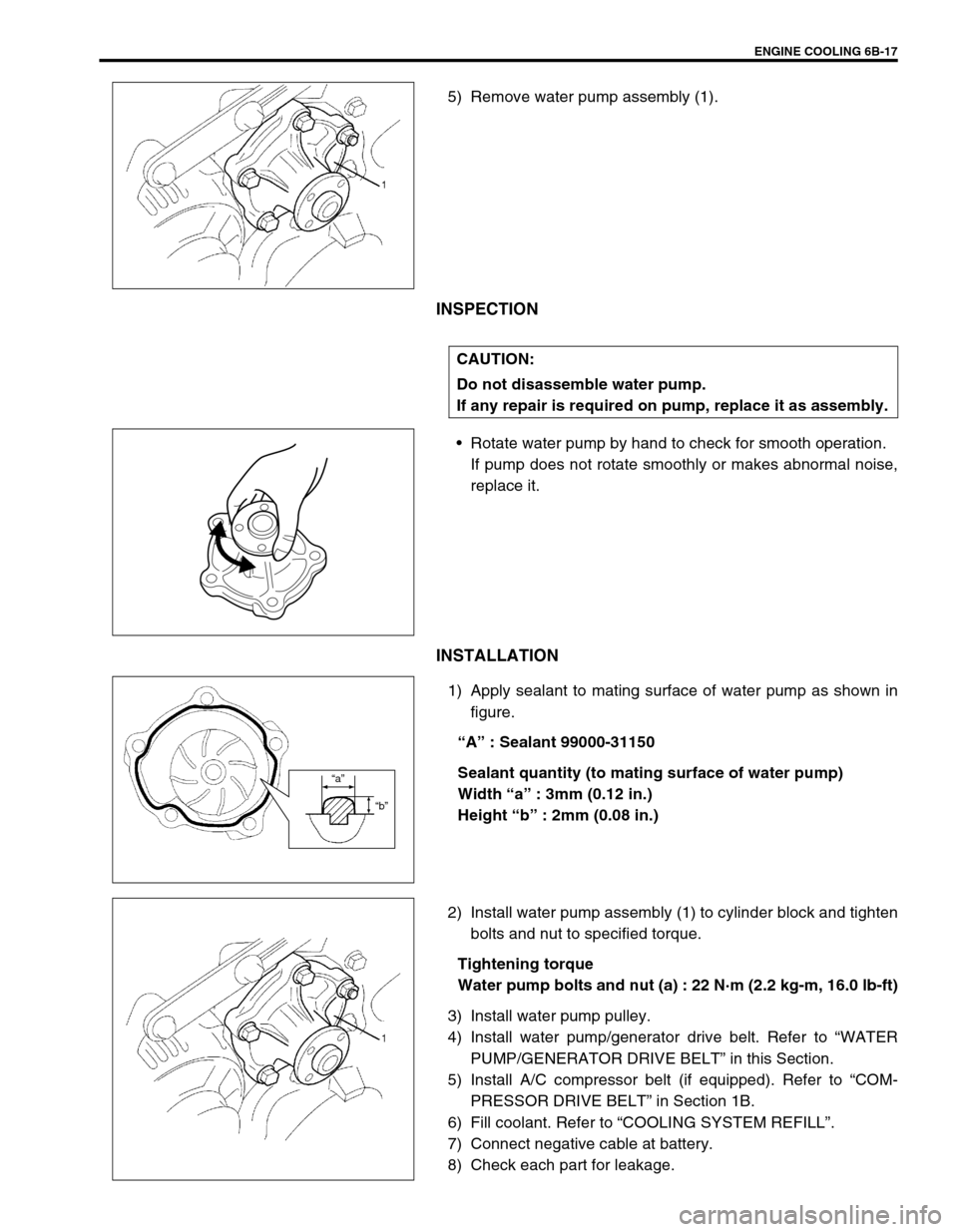 SUZUKI SWIFT 2000 1.G RG413 Service Workshop Manual ENGINE COOLING 6B-17
5) Remove water pump assembly (1).
INSPECTION
Rotate water pump by hand to check for smooth operation.
If pump does not rotate smoothly or makes abnormal noise,
replace it.
INSTA SUZUKI SWIFT 2000 1.G RG413 Service Workshop Manual ENGINE COOLING 6B-17
5) Remove water pump assembly (1).
INSPECTION
Rotate water pump by hand to check for smooth operation.
If pump does not rotate smoothly or makes abnormal noise,
replace it.
INSTA