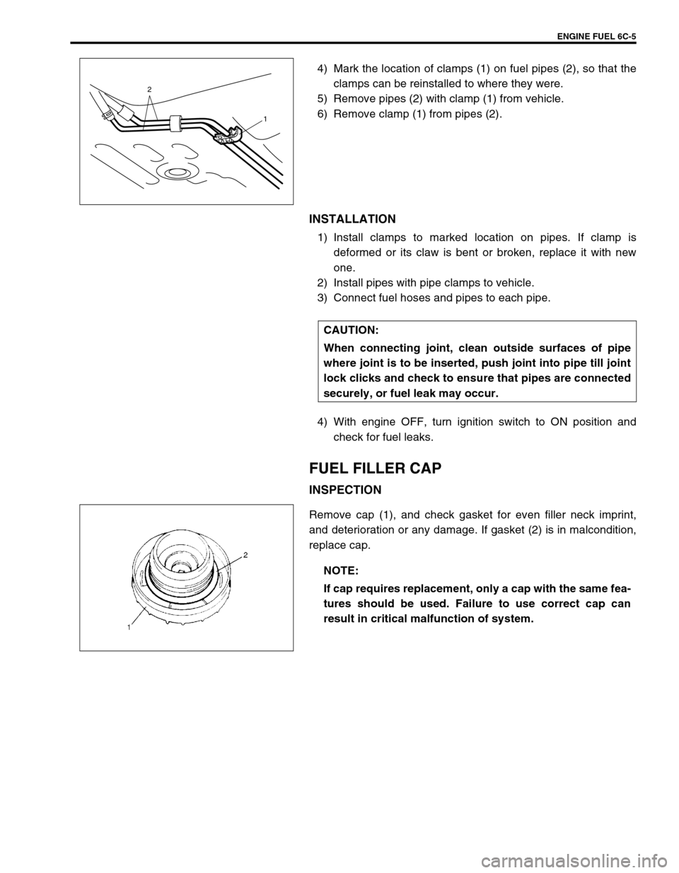 SUZUKI SWIFT 2000 1.G RG413 Service Workshop Manual ENGINE FUEL 6C-5
4) Mark the location of clamps (1) on fuel pipes (2), so that the
clamps can be reinstalled to where they were.
5) Remove pipes (2) with clamp (1) from vehicle.
6) Remove clamp (1) fr