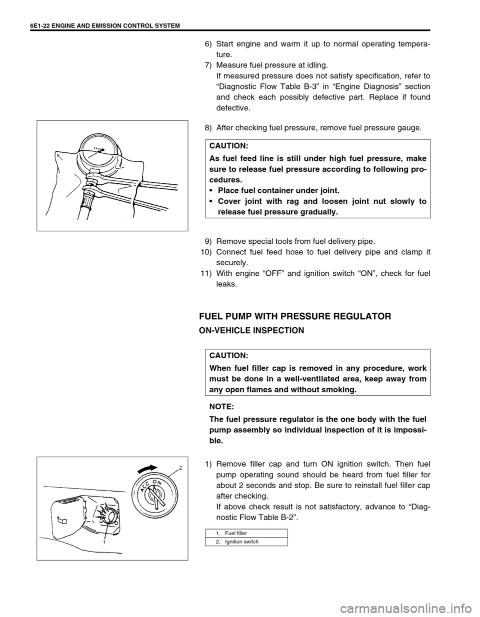 SUZUKI SWIFT 2000 1.G RG413 Service Workshop Manual 6E1-22 ENGINE AND EMISSION CONTROL SYSTEM
6) Start engine and warm it up to normal operating tempera-
ture.
7) Measure fuel pressure at idling.
If measured pressure does not satisfy specification, ref