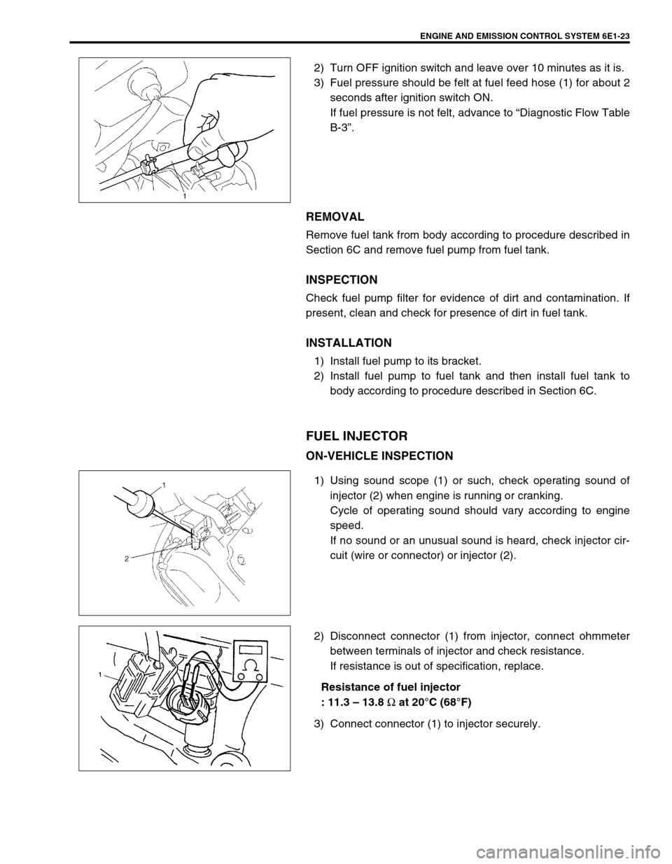 SUZUKI SWIFT 2000 1.G RG413 Service Workshop Manual ENGINE AND EMISSION CONTROL SYSTEM 6E1-23
2) Turn OFF ignition switch and leave over 10 minutes as it is.
3) Fuel pressure should be felt at fuel feed hose (1) for about 2
seconds after ignition switc