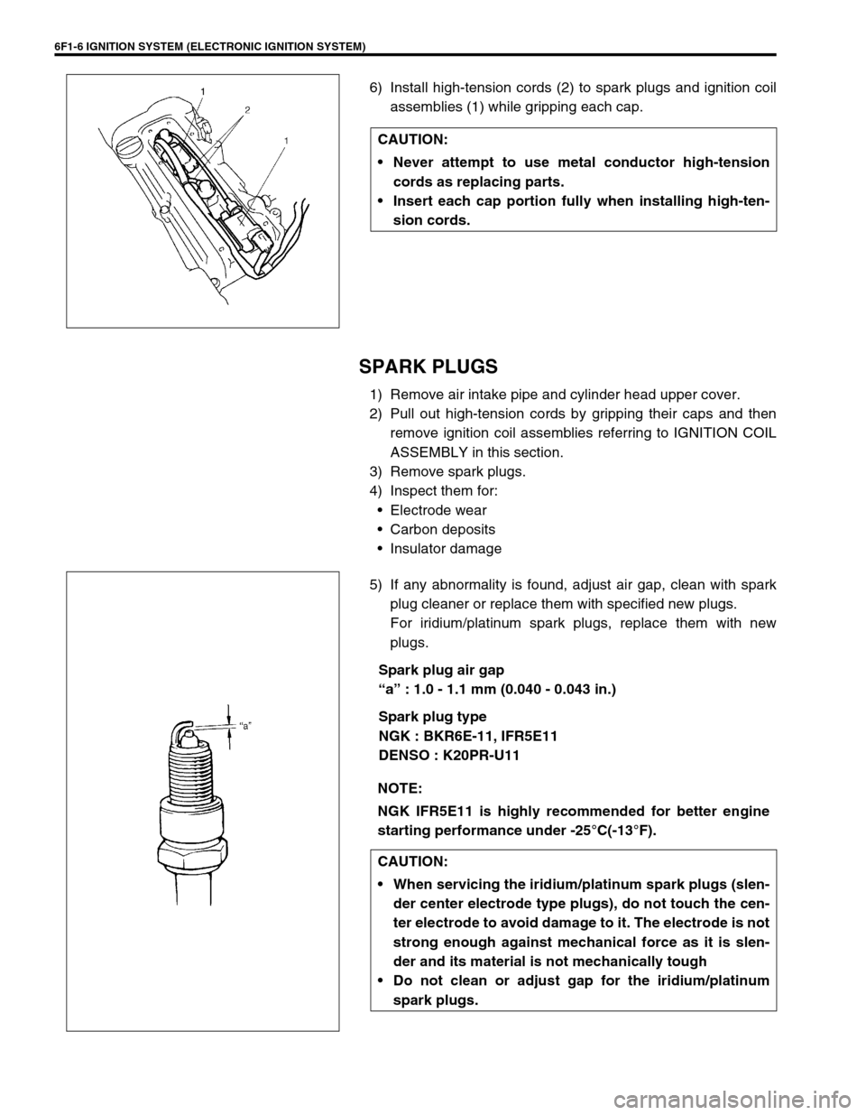 SUZUKI SWIFT 2000 1.G RG413 Service Workshop Manual 6F1-6 IGNITION SYSTEM (ELECTRONIC IGNITION SYSTEM)
6) Install high-tension cords (2) to spark plugs and ignition coil
assemblies (1) while gripping each cap.
SPARK PLUGS
1) Remove air intake pipe and SUZUKI SWIFT 2000 1.G RG413 Service Workshop Manual 6F1-6 IGNITION SYSTEM (ELECTRONIC IGNITION SYSTEM)
6) Install high-tension cords (2) to spark plugs and ignition coil
assemblies (1) while gripping each cap.
SPARK PLUGS
1) Remove air intake pipe and