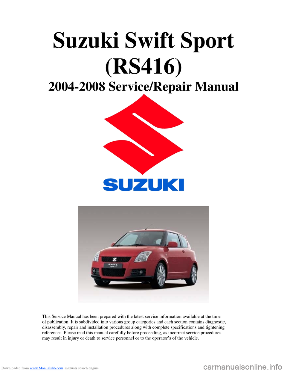 SUZUKI SWIFT 2006 2.G Service Workshop Manual Downloaded from www.Manualslib.com manuals search engine Suzuki Swift Sport (RS416) 
2004-2008 Service/Repair Manual 
 
 
  
 
This Service Manual has been prepared with the latest service information