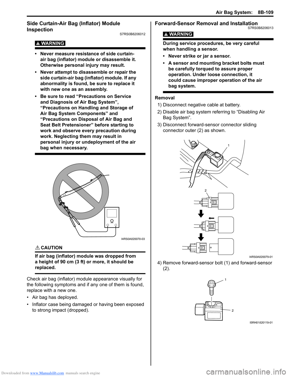 SUZUKI SWIFT 2004 2.G Service Workshop Manual Downloaded from www.Manualslib.com manuals search engine Air Bag System: 8B-109
Side Curtain-Air Bag (Inflator) Module
Inspection
S7RS0B8206012
WARNING!
• Never measure resistance of side curtain SUZUKI SWIFT 2004 2.G Service Workshop Manual Downloaded from www.Manualslib.com manuals search engine Air Bag System: 8B-109
Side Curtain-Air Bag (Inflator) Module
Inspection
S7RS0B8206012
WARNING!
• Never measure resistance of side curtain